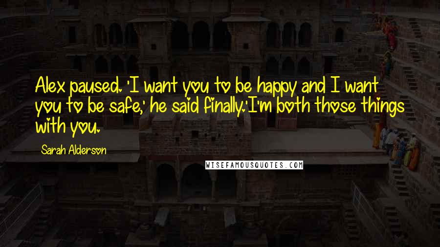 Sarah Alderson Quotes: Alex paused. 'I want you to be happy and I want you to be safe,' he said finally.'I'm both those things with you.