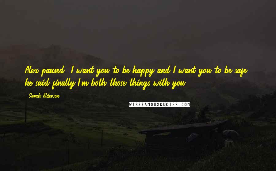 Sarah Alderson Quotes: Alex paused. 'I want you to be happy and I want you to be safe,' he said finally.'I'm both those things with you.
