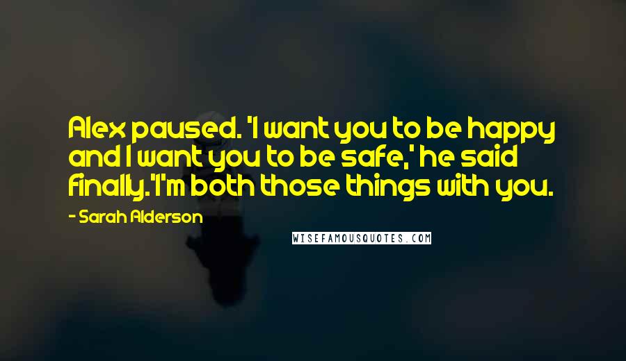 Sarah Alderson Quotes: Alex paused. 'I want you to be happy and I want you to be safe,' he said finally.'I'm both those things with you.