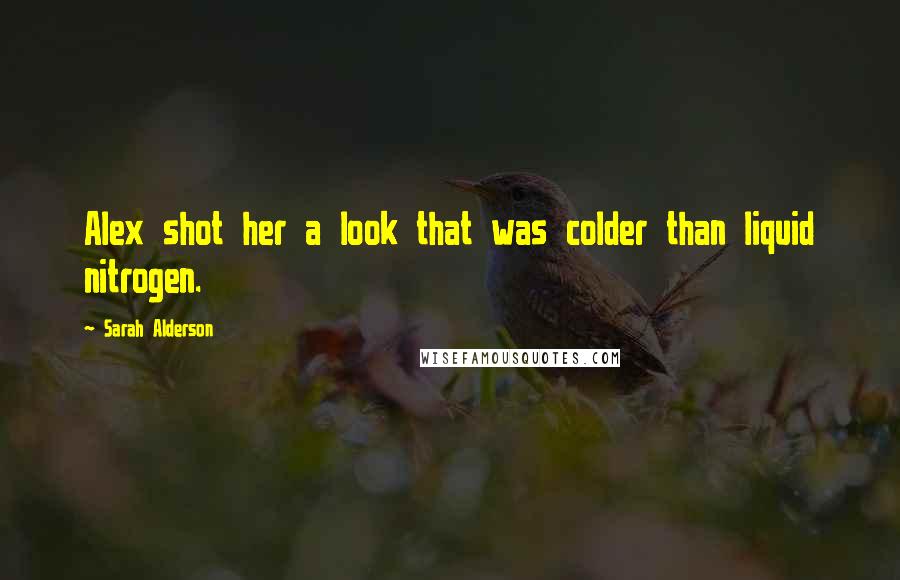 Sarah Alderson Quotes: Alex shot her a look that was colder than liquid nitrogen.