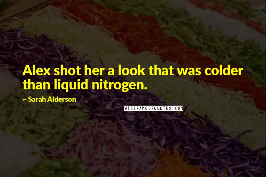 Sarah Alderson Quotes: Alex shot her a look that was colder than liquid nitrogen.