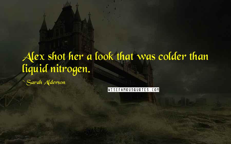 Sarah Alderson Quotes: Alex shot her a look that was colder than liquid nitrogen.