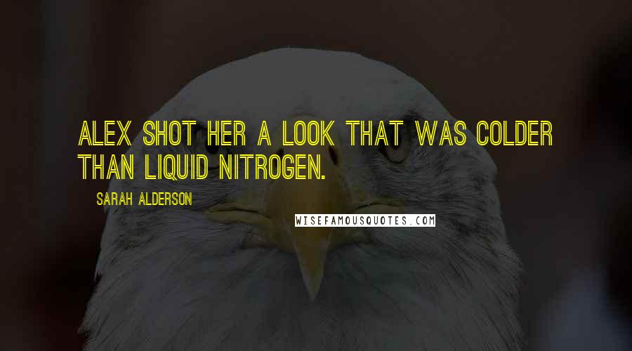 Sarah Alderson Quotes: Alex shot her a look that was colder than liquid nitrogen.