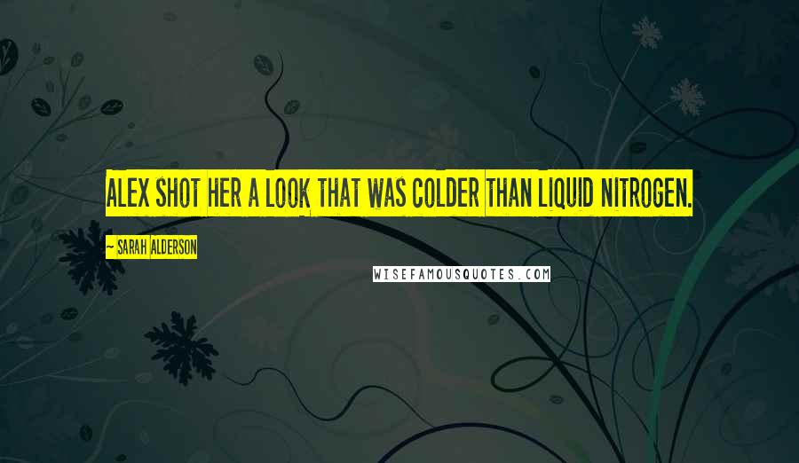 Sarah Alderson Quotes: Alex shot her a look that was colder than liquid nitrogen.