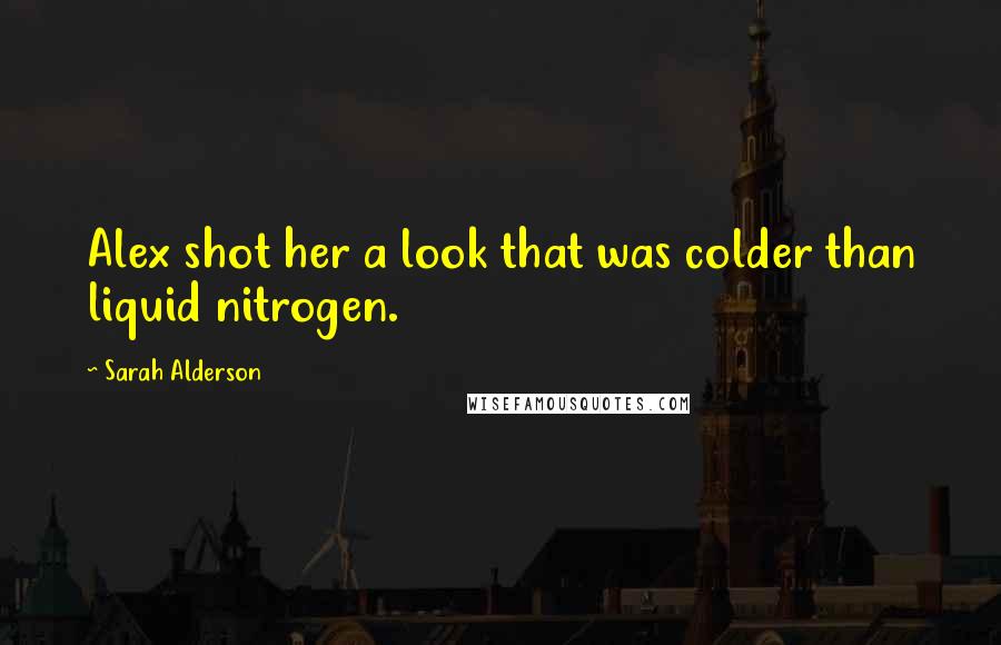 Sarah Alderson Quotes: Alex shot her a look that was colder than liquid nitrogen.