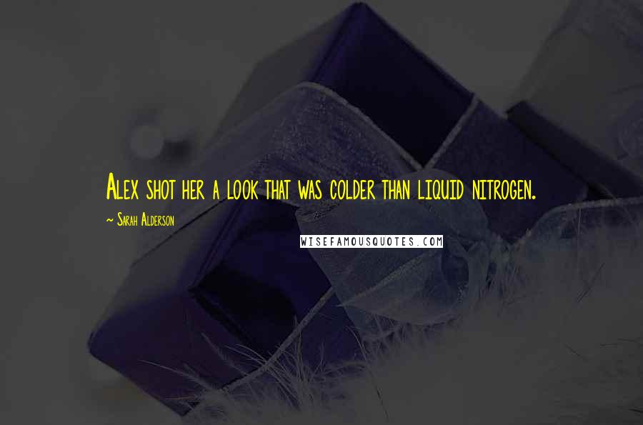 Sarah Alderson Quotes: Alex shot her a look that was colder than liquid nitrogen.