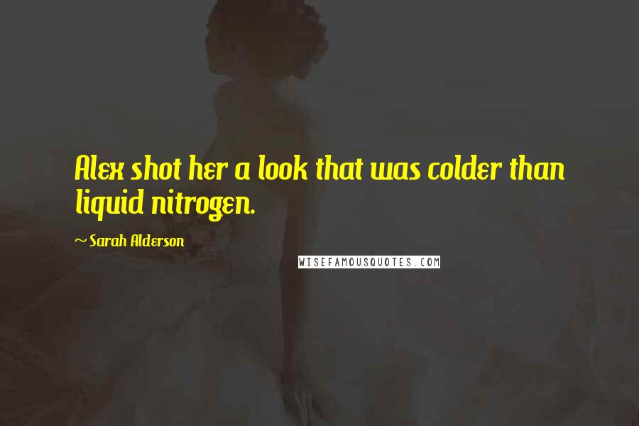 Sarah Alderson Quotes: Alex shot her a look that was colder than liquid nitrogen.