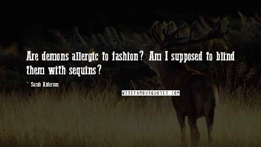 Sarah Alderson Quotes: Are demons allergic to fashion? Am I supposed to blind them with sequins?