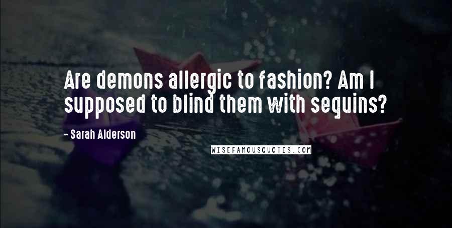 Sarah Alderson Quotes: Are demons allergic to fashion? Am I supposed to blind them with sequins?