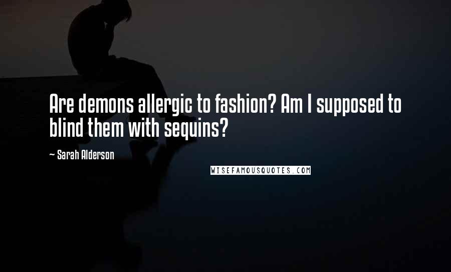 Sarah Alderson Quotes: Are demons allergic to fashion? Am I supposed to blind them with sequins?