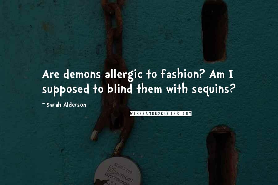 Sarah Alderson Quotes: Are demons allergic to fashion? Am I supposed to blind them with sequins?