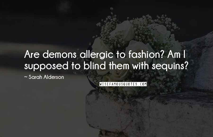 Sarah Alderson Quotes: Are demons allergic to fashion? Am I supposed to blind them with sequins?