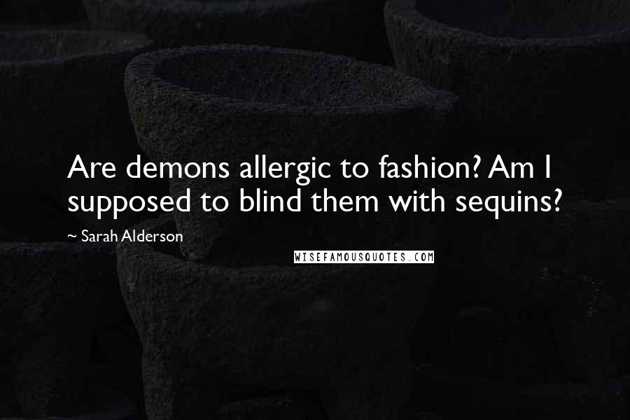 Sarah Alderson Quotes: Are demons allergic to fashion? Am I supposed to blind them with sequins?