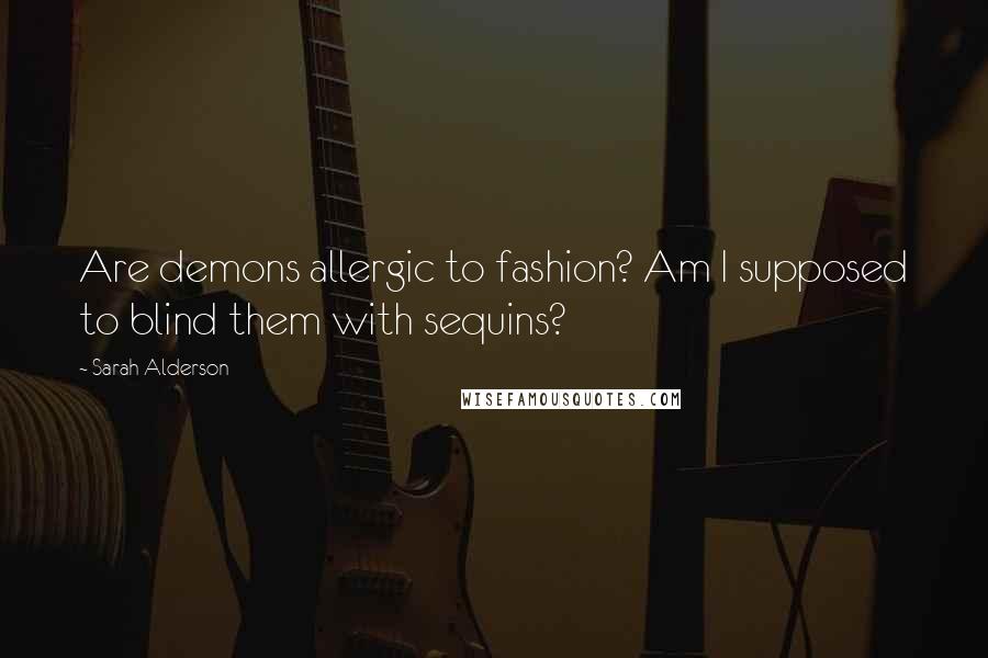 Sarah Alderson Quotes: Are demons allergic to fashion? Am I supposed to blind them with sequins?