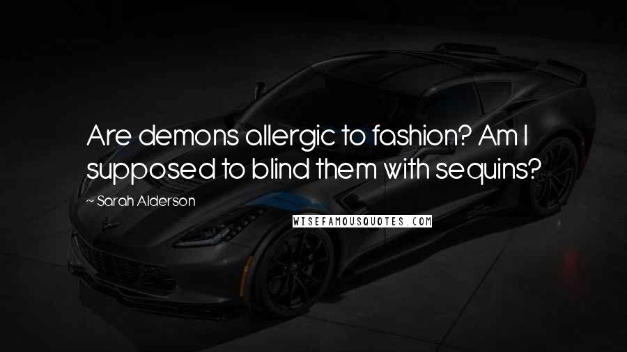 Sarah Alderson Quotes: Are demons allergic to fashion? Am I supposed to blind them with sequins?