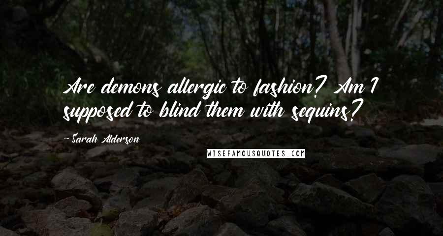 Sarah Alderson Quotes: Are demons allergic to fashion? Am I supposed to blind them with sequins?