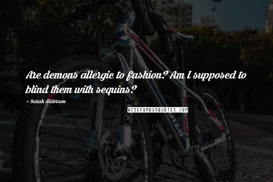 Sarah Alderson Quotes: Are demons allergic to fashion? Am I supposed to blind them with sequins?