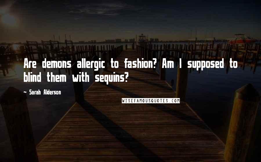 Sarah Alderson Quotes: Are demons allergic to fashion? Am I supposed to blind them with sequins?