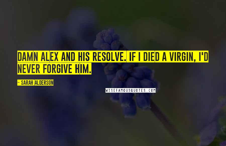 Sarah Alderson Quotes: Damn Alex and his resolve. If I died a virgin, I'd never forgive him.