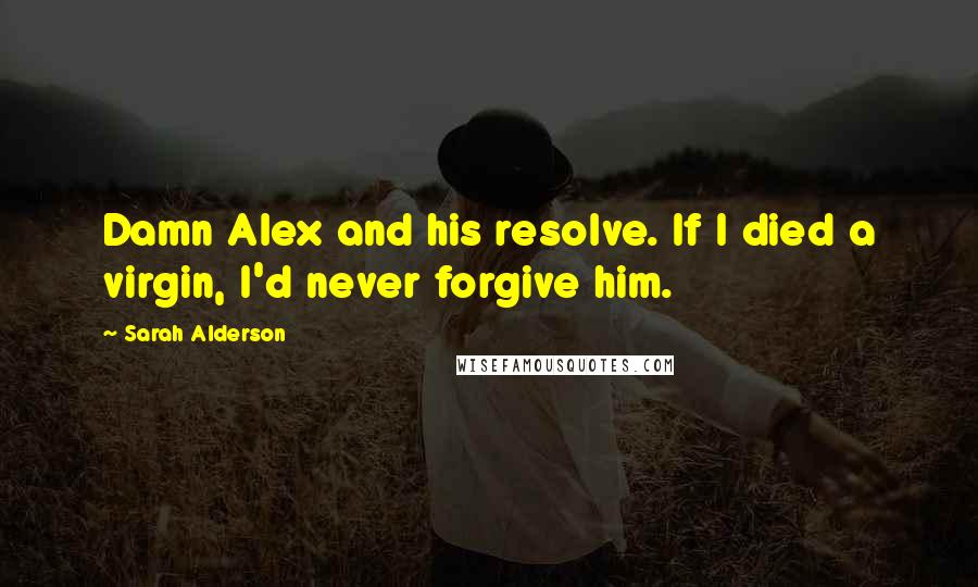 Sarah Alderson Quotes: Damn Alex and his resolve. If I died a virgin, I'd never forgive him.