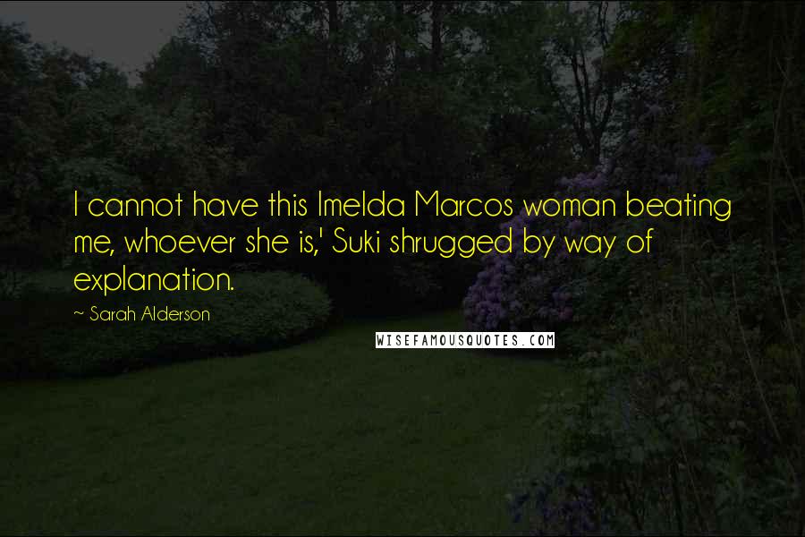 Sarah Alderson Quotes: I cannot have this Imelda Marcos woman beating me, whoever she is,' Suki shrugged by way of explanation.