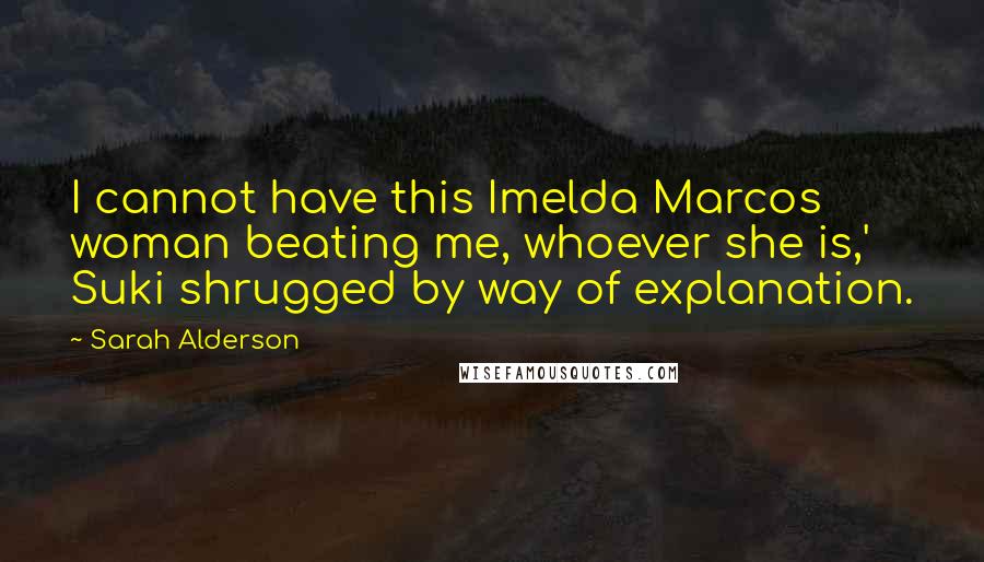 Sarah Alderson Quotes: I cannot have this Imelda Marcos woman beating me, whoever she is,' Suki shrugged by way of explanation.