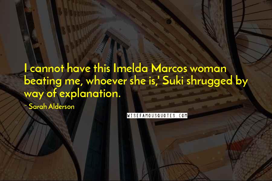 Sarah Alderson Quotes: I cannot have this Imelda Marcos woman beating me, whoever she is,' Suki shrugged by way of explanation.