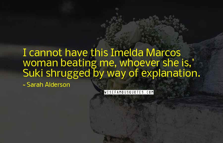 Sarah Alderson Quotes: I cannot have this Imelda Marcos woman beating me, whoever she is,' Suki shrugged by way of explanation.