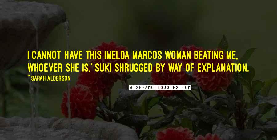 Sarah Alderson Quotes: I cannot have this Imelda Marcos woman beating me, whoever she is,' Suki shrugged by way of explanation.