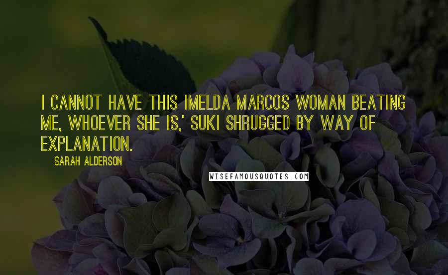 Sarah Alderson Quotes: I cannot have this Imelda Marcos woman beating me, whoever she is,' Suki shrugged by way of explanation.