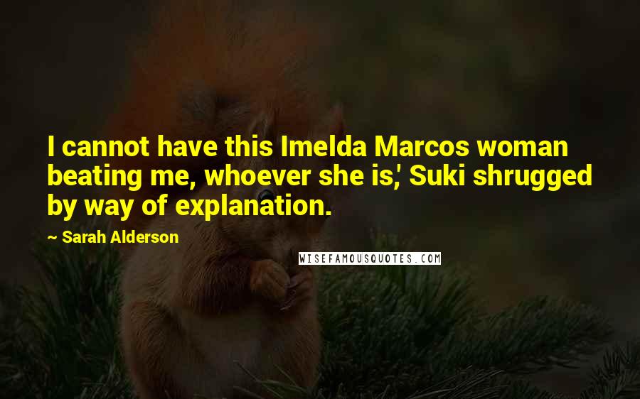 Sarah Alderson Quotes: I cannot have this Imelda Marcos woman beating me, whoever she is,' Suki shrugged by way of explanation.