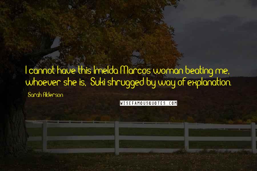 Sarah Alderson Quotes: I cannot have this Imelda Marcos woman beating me, whoever she is,' Suki shrugged by way of explanation.