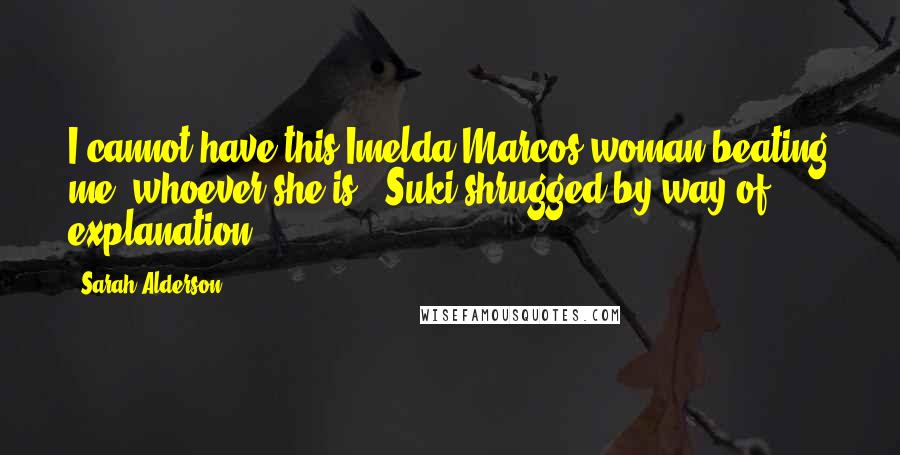 Sarah Alderson Quotes: I cannot have this Imelda Marcos woman beating me, whoever she is,' Suki shrugged by way of explanation.