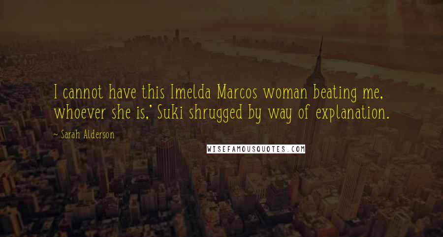 Sarah Alderson Quotes: I cannot have this Imelda Marcos woman beating me, whoever she is,' Suki shrugged by way of explanation.