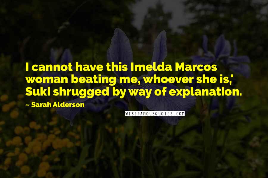 Sarah Alderson Quotes: I cannot have this Imelda Marcos woman beating me, whoever she is,' Suki shrugged by way of explanation.