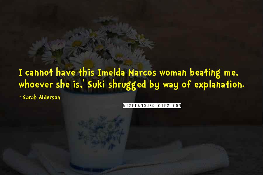 Sarah Alderson Quotes: I cannot have this Imelda Marcos woman beating me, whoever she is,' Suki shrugged by way of explanation.