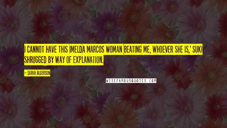 Sarah Alderson Quotes: I cannot have this Imelda Marcos woman beating me, whoever she is,' Suki shrugged by way of explanation.