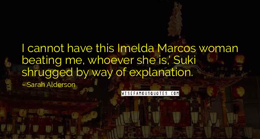 Sarah Alderson Quotes: I cannot have this Imelda Marcos woman beating me, whoever she is,' Suki shrugged by way of explanation.