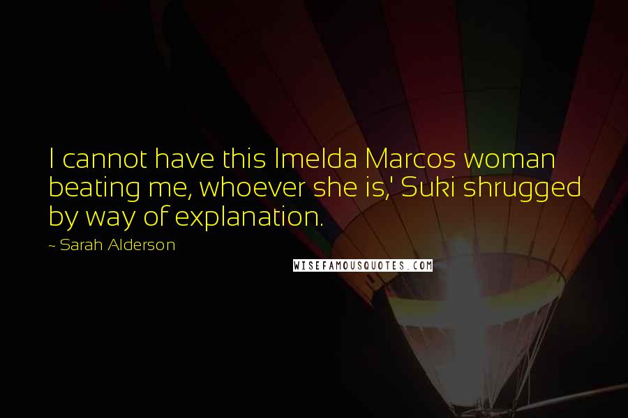 Sarah Alderson Quotes: I cannot have this Imelda Marcos woman beating me, whoever she is,' Suki shrugged by way of explanation.