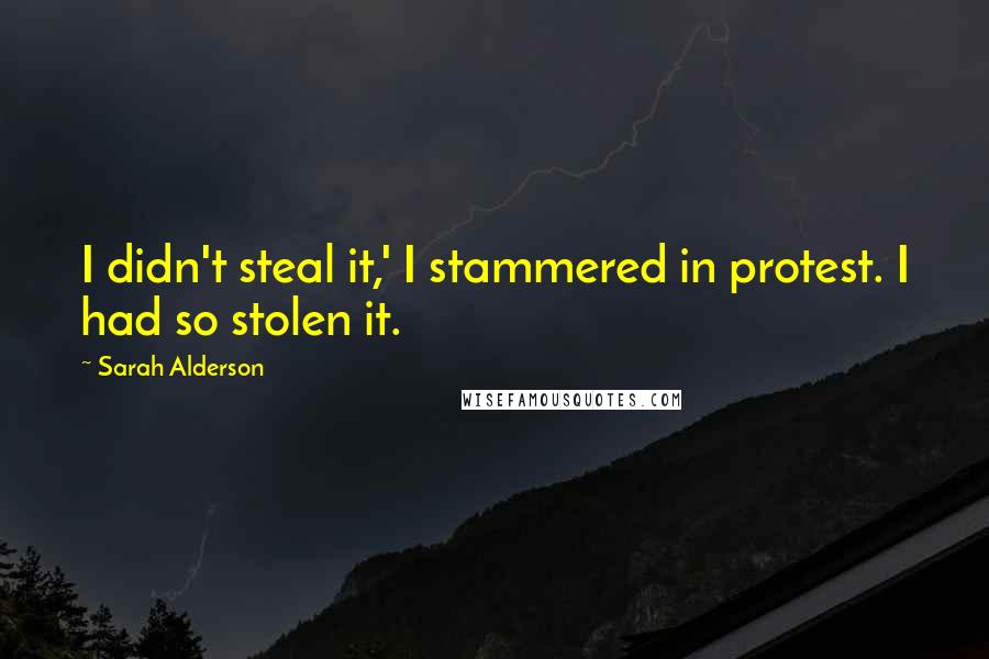 Sarah Alderson Quotes: I didn't steal it,' I stammered in protest. I had so stolen it.