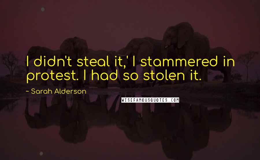 Sarah Alderson Quotes: I didn't steal it,' I stammered in protest. I had so stolen it.