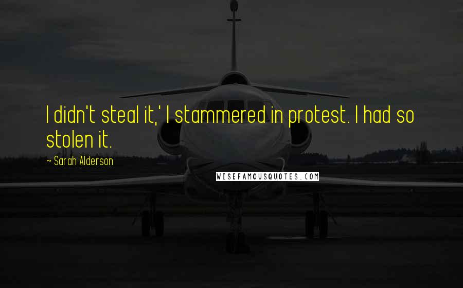 Sarah Alderson Quotes: I didn't steal it,' I stammered in protest. I had so stolen it.