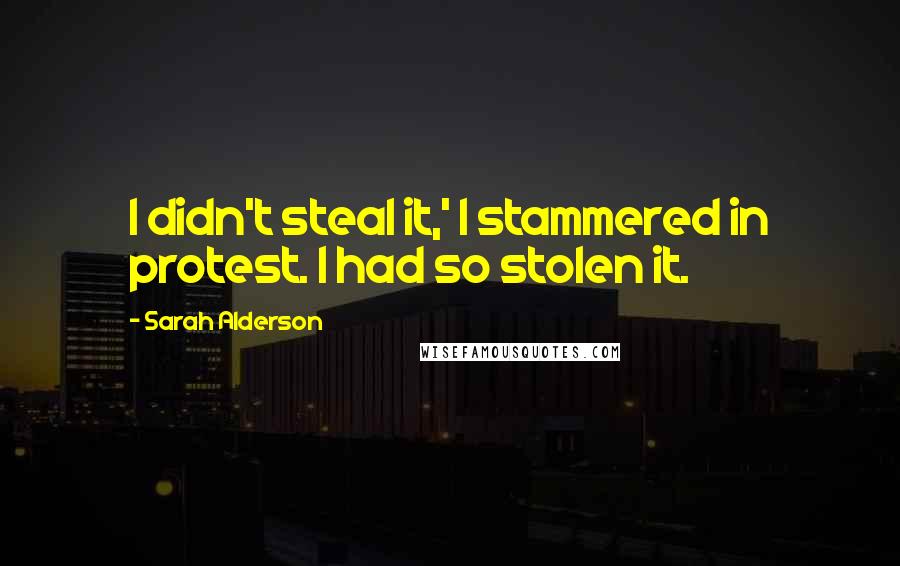 Sarah Alderson Quotes: I didn't steal it,' I stammered in protest. I had so stolen it.