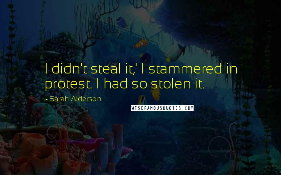 Sarah Alderson Quotes: I didn't steal it,' I stammered in protest. I had so stolen it.