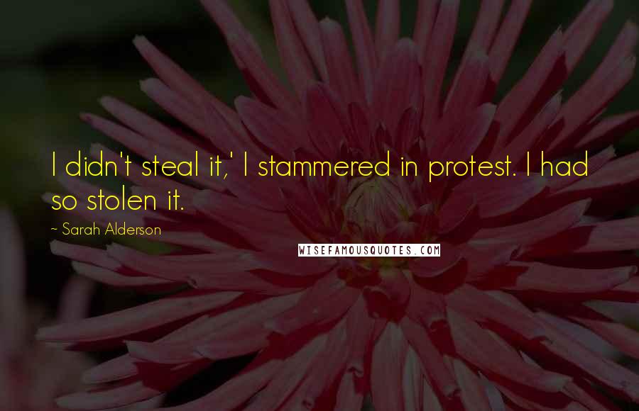 Sarah Alderson Quotes: I didn't steal it,' I stammered in protest. I had so stolen it.