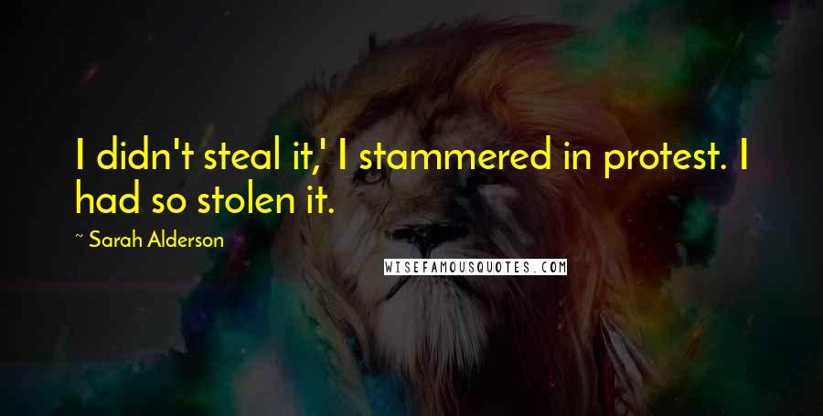 Sarah Alderson Quotes: I didn't steal it,' I stammered in protest. I had so stolen it.