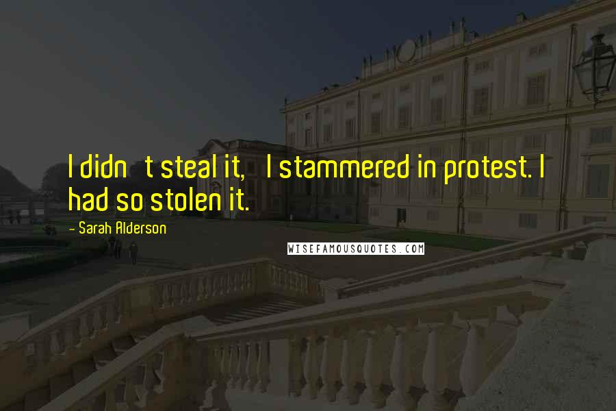 Sarah Alderson Quotes: I didn't steal it,' I stammered in protest. I had so stolen it.