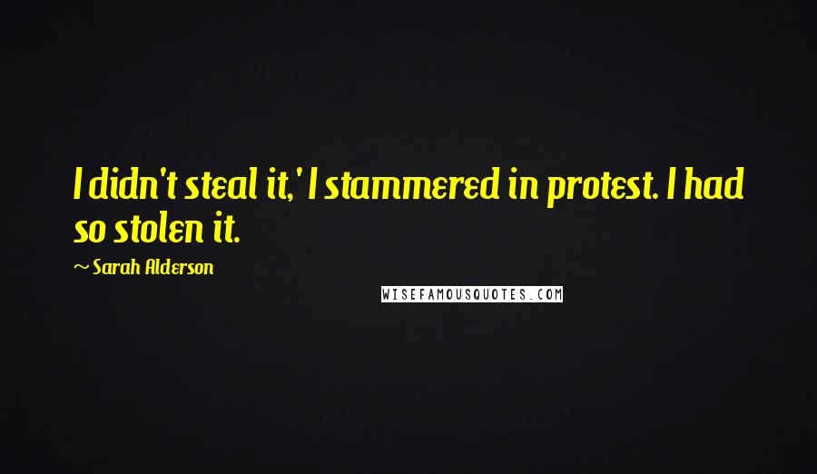 Sarah Alderson Quotes: I didn't steal it,' I stammered in protest. I had so stolen it.