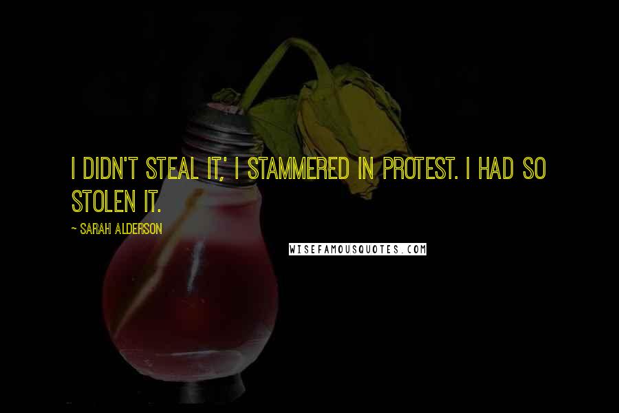 Sarah Alderson Quotes: I didn't steal it,' I stammered in protest. I had so stolen it.