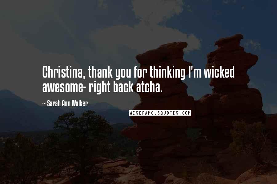 Sarah Ann Walker Quotes: Christina, thank you for thinking I'm wicked awesome- right back atcha.